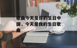 歌曲今天是你的生日中国，今天是我的生日歌曲