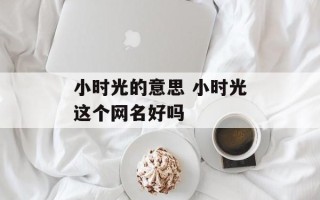 小时光的意思 小时光这个网名好吗