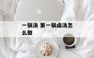 一锅汤 第一锅卤汤怎么做