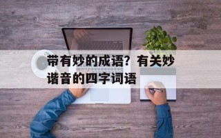 带有妙的成语？有关妙谐音的四字词语