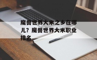 魔兽世界大米之乡在哪儿？魔兽世界大米职业排名