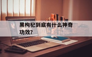 黑枸杞到底有什么神奇功效？