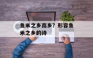 鱼米之乡南乡？形容鱼米之乡的诗
