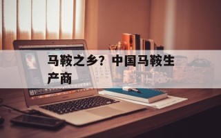 马鞍之乡？中国马鞍生产商