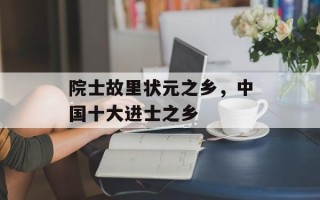院士故里状元之乡，中国十大进士之乡