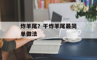 炸羊尾？干炸羊尾最简单做法