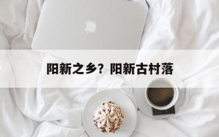 阳新之乡？阳新古村落