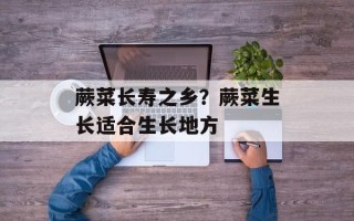 蕨菜长寿之乡？蕨菜生长适合生长地方