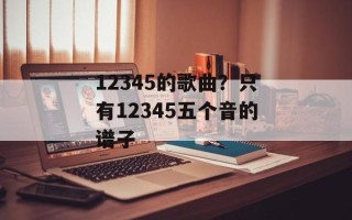 12345的歌曲？只有12345五个音的谱子