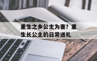 重生之乡公主为妻？重生长公主的日常送礼