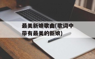 最美新娘歌曲(歌词中带有最美的新娘)