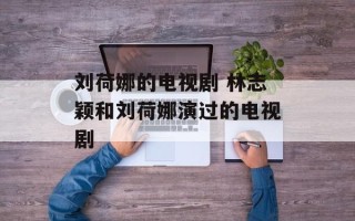 刘荷娜的电视剧 林志颖和刘荷娜演过的电视剧