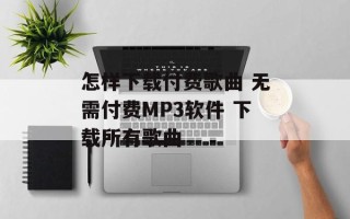 怎样下载付费歌曲 无需付费MP3软件 下载所有歌曲