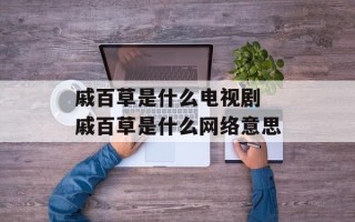戚百草是什么电视剧 戚百草是什么网络意思