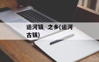 运河镇  之乡(运河古镇)