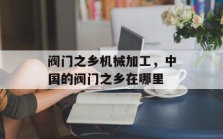 阀门之乡机械加工，中国的阀门之乡在哪里