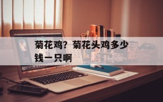 菊花鸡？菊花头鸡多少钱一只啊