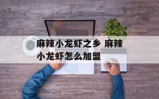 麻辣小龙虾之乡 麻辣小龙虾怎么加盟