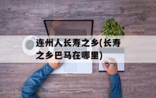 连州人长寿之乡(长寿之乡巴马在哪里)
