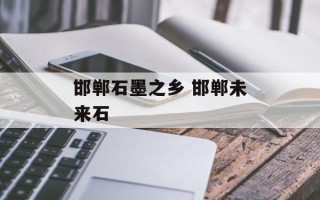 邯郸石墨之乡 邯郸未来石