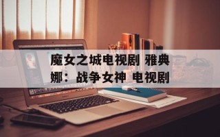 魔女之城电视剧 雅典娜：战争女神 电视剧