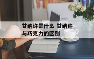 甘纳许是什么 甘纳许与巧克力的区别