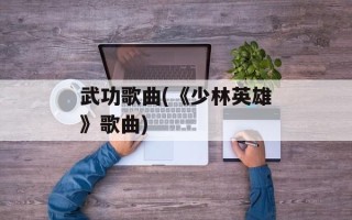 武功歌曲(《少林英雄》歌曲)