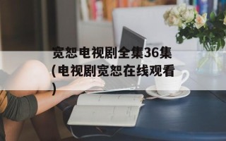 宽恕电视剧全集36集(电视剧宽恕在线观看)