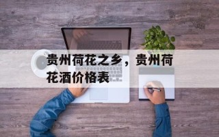 贵州荷花之乡，贵州荷花酒价格表