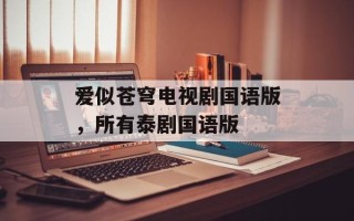 爱似苍穹电视剧国语版，所有泰剧国语版