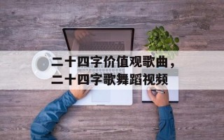 二十四字价值观歌曲，二十四字歌舞蹈视频