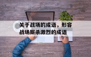 关于战场的成语，形容战场厮杀激烈的成语