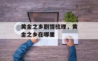 黄金之乡剧情梳理，黄金之乡在哪里