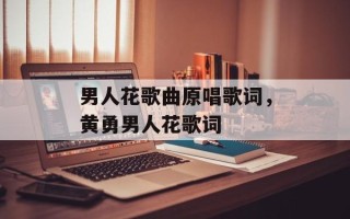 男人花歌曲原唱歌词，黄勇男人花歌词