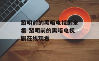 黎明前的黑暗电视剧全集 黎明前的黑暗电视剧在线观看
