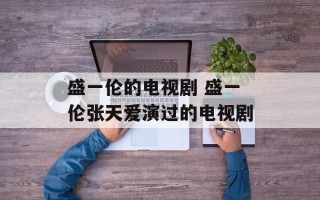 盛一伦的电视剧 盛一伦张天爱演过的电视剧