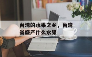 台湾的水果之乡，台湾省盛产什么水果