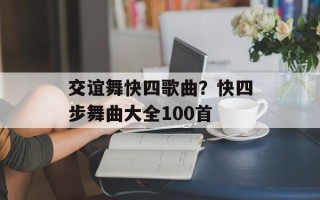 交谊舞快四歌曲？快四步舞曲大全100首