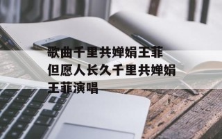 歌曲千里共婵娟王菲 但愿人长久千里共婵娟王菲演唱