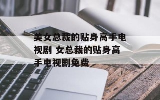 美女总裁的贴身高手电视剧 女总裁的贴身高手电视剧免费