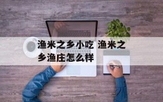 渔米之乡小吃 渔米之乡渔庄怎么样