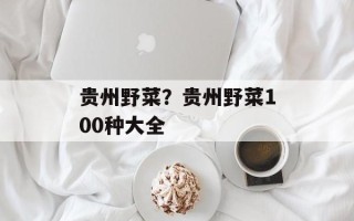 贵州野菜？贵州野菜100种大全