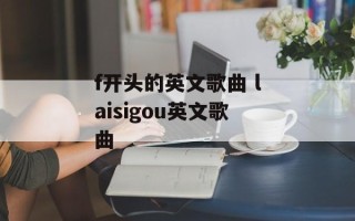 f开头的英文歌曲 laisigou英文歌曲