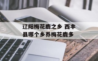 辽阳梅花鹿之乡 西丰县哪个乡养梅花鹿多