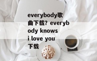 everybody歌曲下载？everybody knows i love you下载