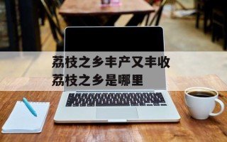 荔枝之乡丰产又丰收 荔枝之乡是哪里