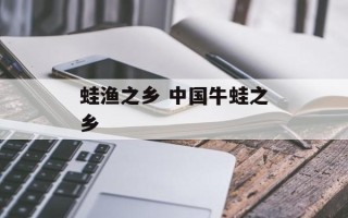 蛙渔之乡 中国牛蛙之乡
