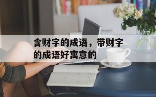 含财字的成语，带财字的成语好寓意的