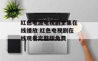 红色电波电视剧全集在线播放 红色电视剧在线观看完整版免费