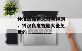 钟汉良霸道总裁电视剧，钟汉良电视剧大全免费的